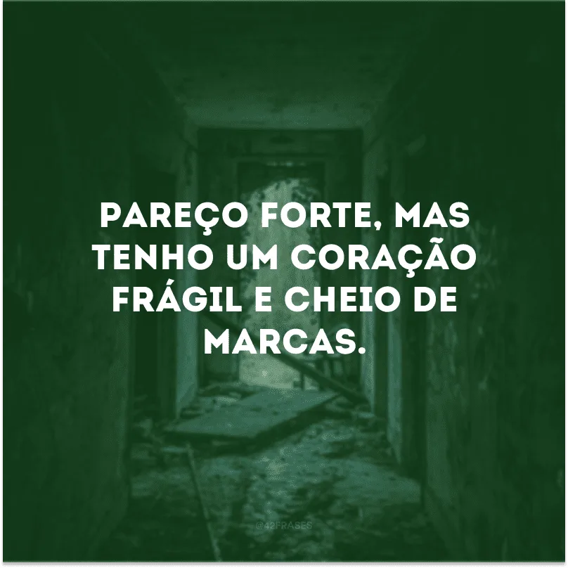 Pareço forte, mas tenho um coração frágil e cheio de marcas. 