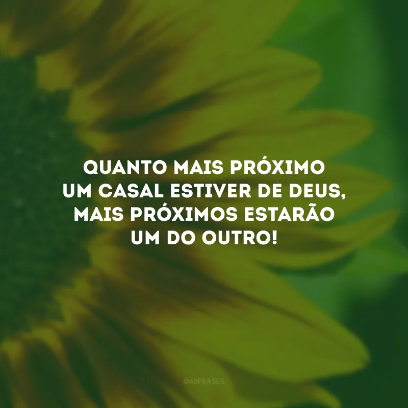 Quanto mais próximo um casal estiver de Deus, mais próximos estarão um do outro!