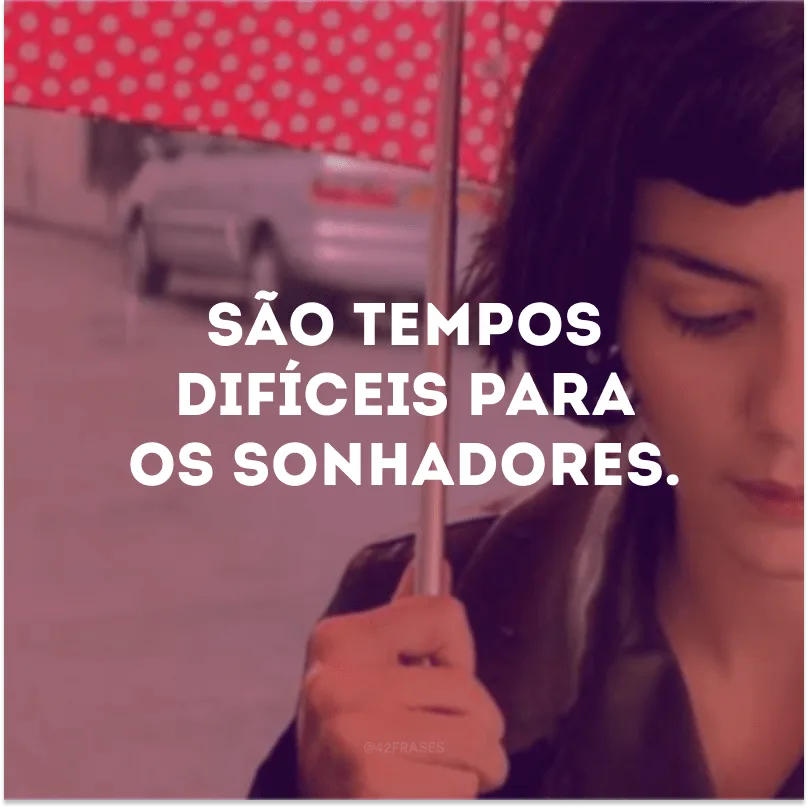 São tempos difíceis para os sonhadores.

