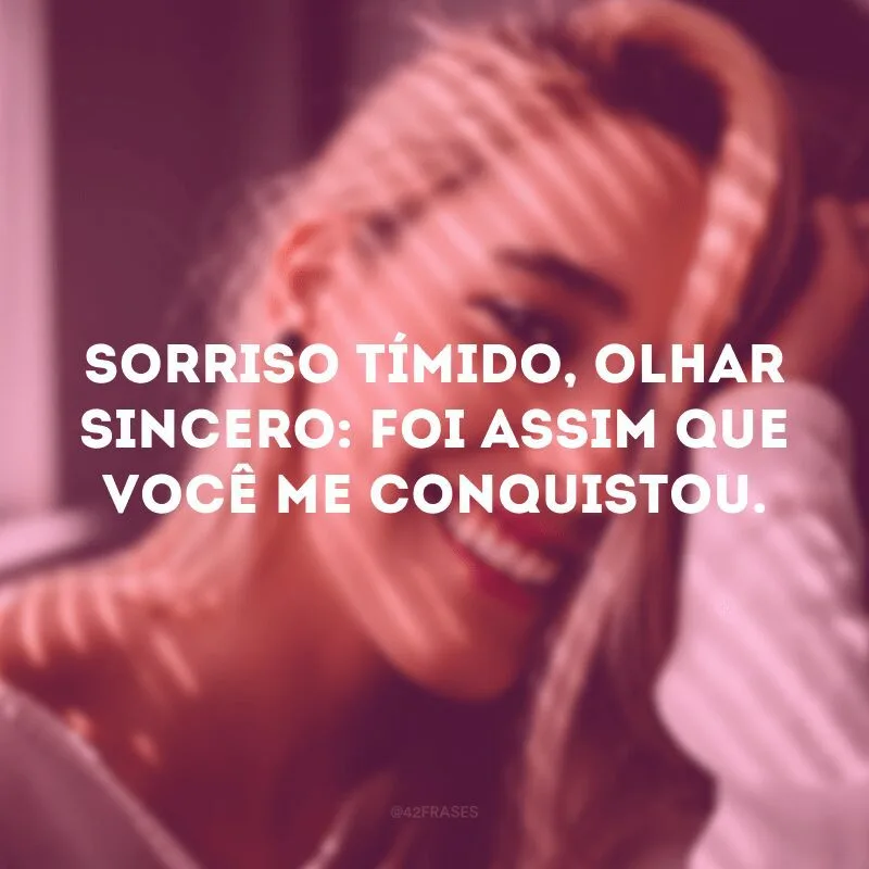 Sorriso tímido, olhar sincero: foi assim que você me conquistou. 
