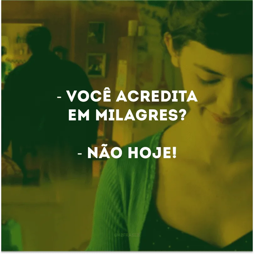- Você acredita em milagres?
- Não hoje! 