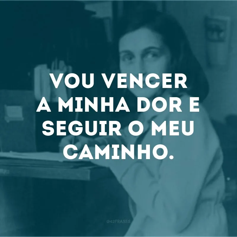 Vou vencer a minha dor e seguir o meu caminho.