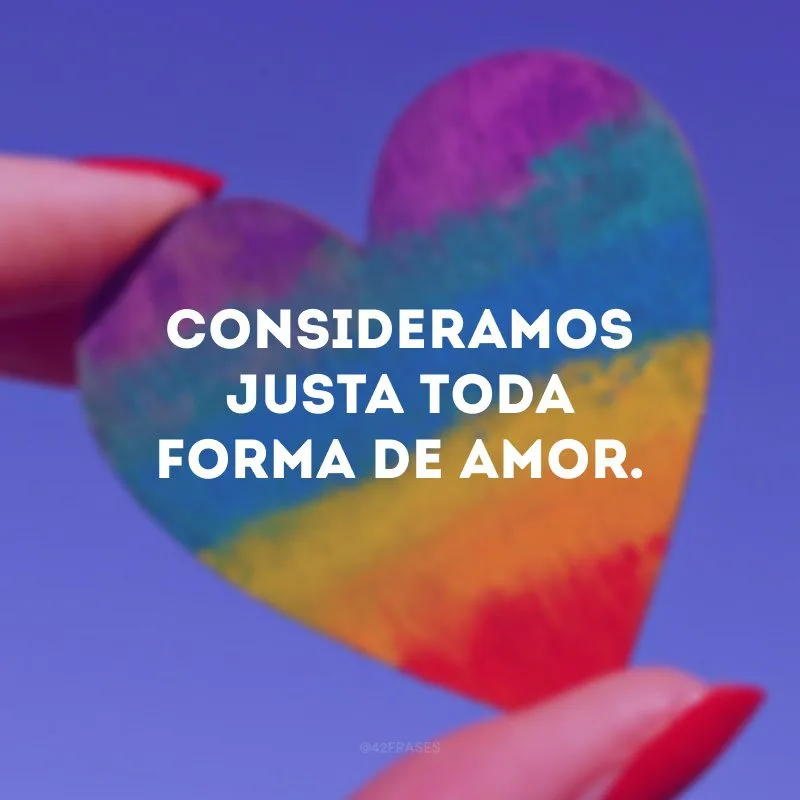 Consideramos justa toda forma de amor. 
