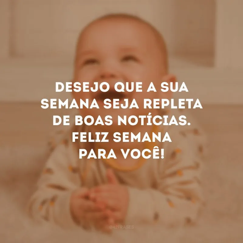 Desejo que a sua semana seja repleta de boas notícias. Feliz semana para você!