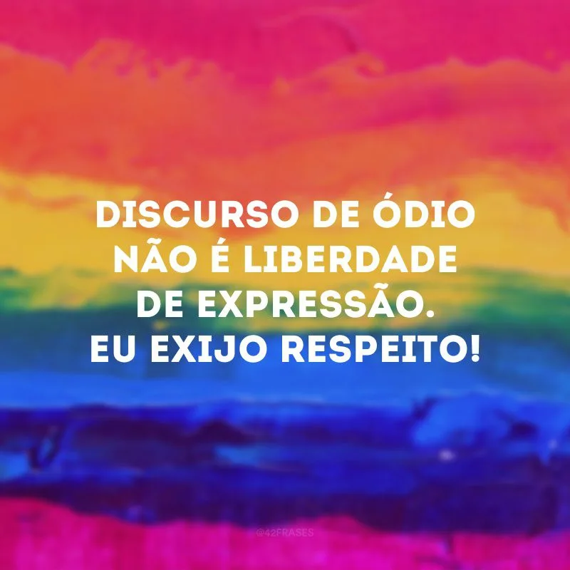 Discurso de ódio não é liberdade de expressão. Eu exijo RESPEITO!