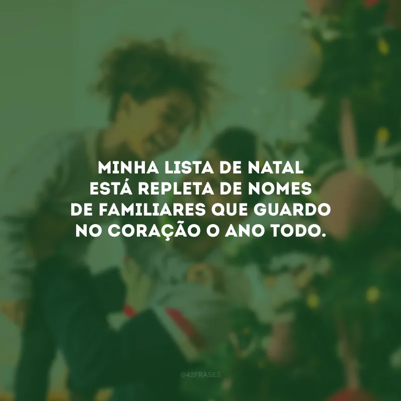 Minha lista de Natal está repleta de nomes de familiares que guardo no coração o ano todo.