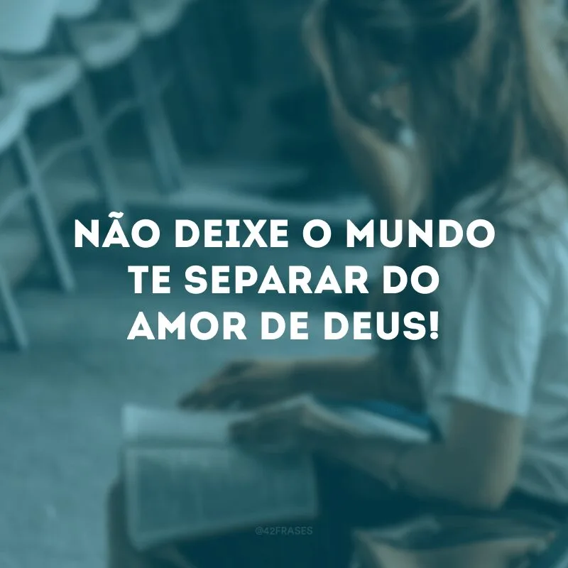 Não deixe o mundo te separar do amor de Deus! 