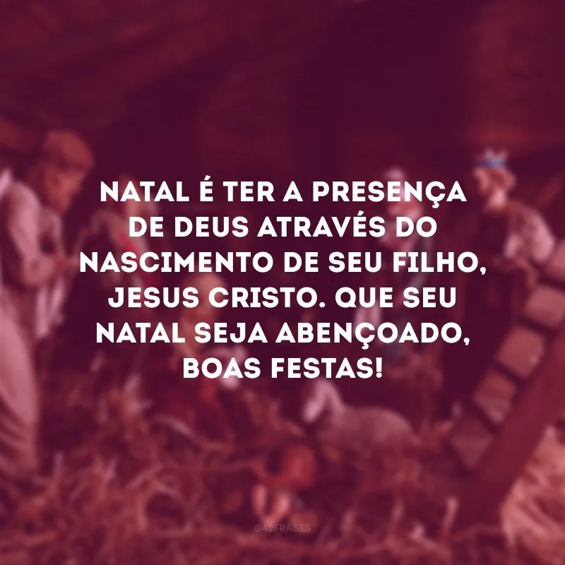 Natal é ter a presença de Deus através do nascimento de seu filho, Jesus Cristo. Que seu Natal seja abençoado, Boas Festas!