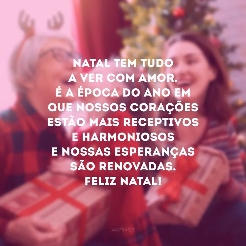 Natal tem tudo a ver com amor. É a época do ano em que nossos corações estão mais receptivos e harmoniosos e nossas esperanças são renovadas. Feliz Natal!