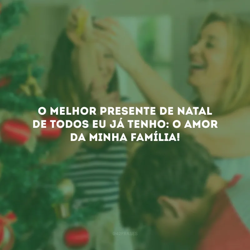 O melhor presente de Natal de todos eu já tenho: o amor da minha família!