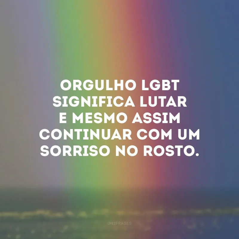 Orgulho LGBT significa lutar e mesmo assim continuar com um sorriso no rosto. 