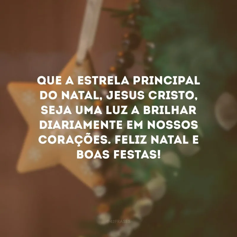 Que a estrela principal do Natal, Jesus Cristo, seja uma luz a brilhar diariamente em nossos corações. Feliz Natal e Boas Festas!