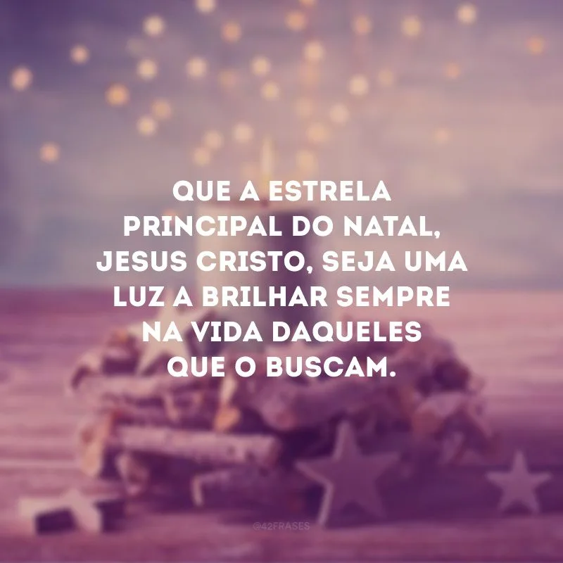 Que a estrela principal do Natal, Jesus Cristo, seja uma luz a brilhar sempre na vida daqueles que o buscam. 