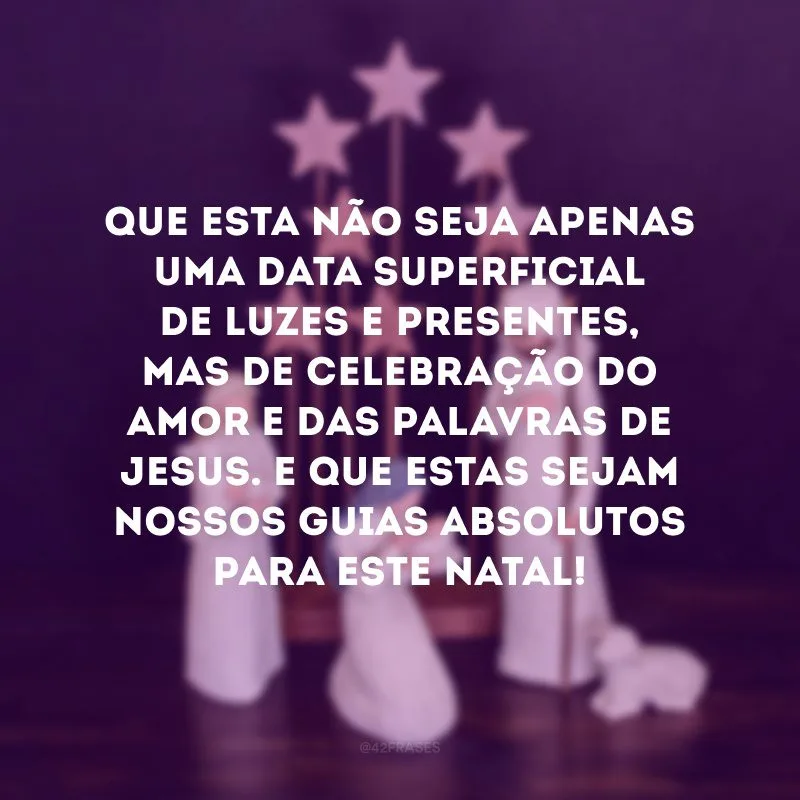 Que esta não seja apenas uma data superficial de luzes e presentes, mas de celebração do amor e das palavras de Jesus. E que estas sejam nossos guias absolutos para este Natal!