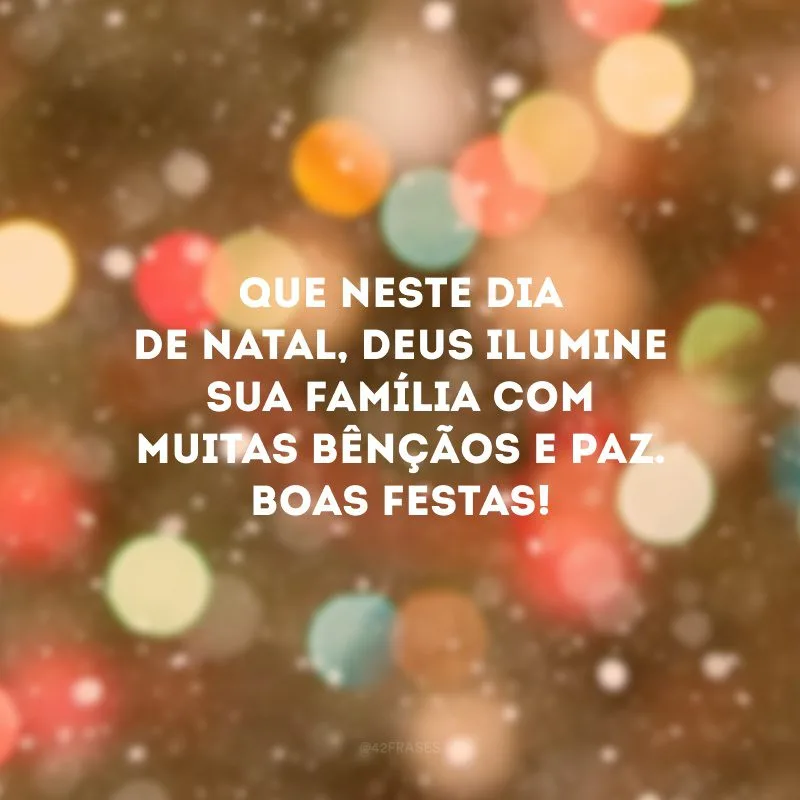 Que neste dia de Natal, Deus ilumine sua família com muitas bênçãos e paz. Boas Festas!