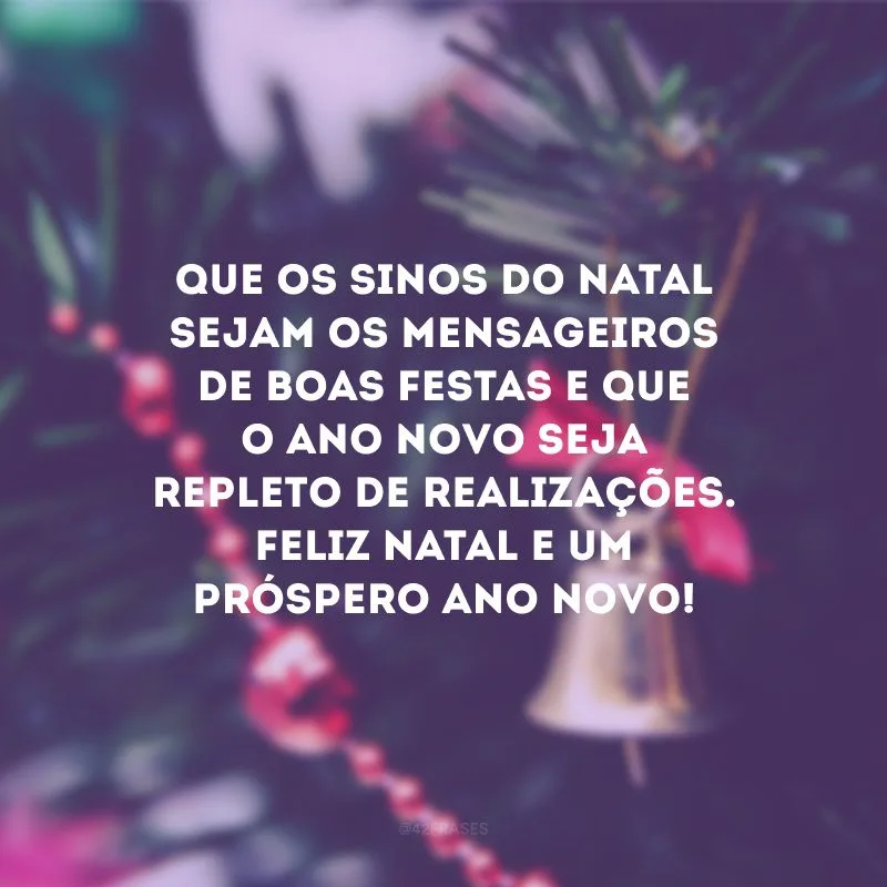 Que os sinos do Natal sejam os mensageiros de boas festas e que o Ano Novo seja repleto de realizações. Feliz Natal e um próspero Ano Novo!
