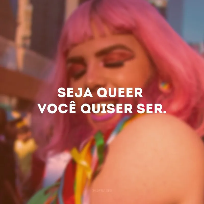 Seja queer você quiser ser.