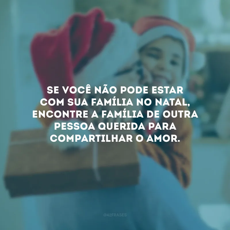 Se você não pode estar com sua família no Natal, encontre a família de outra pessoa querida para compartilhar o amor.