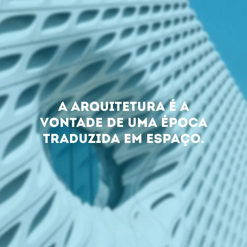 A arquitetura é a vontade de uma época traduzida em espaço.