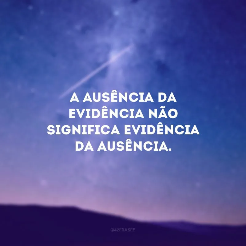 A ausência da evidência não significa evidência da ausência.