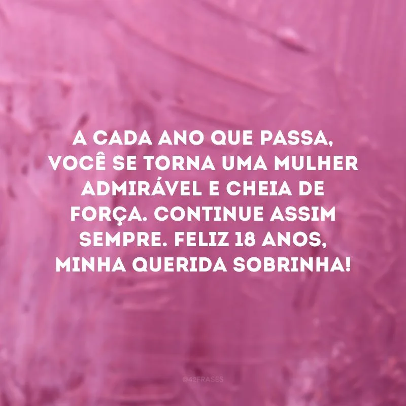 A cada ano que passa, você se torna uma mulher admirável e cheia de força. Continue assim sempre. Feliz 18 anos, minha querida sobrinha! 