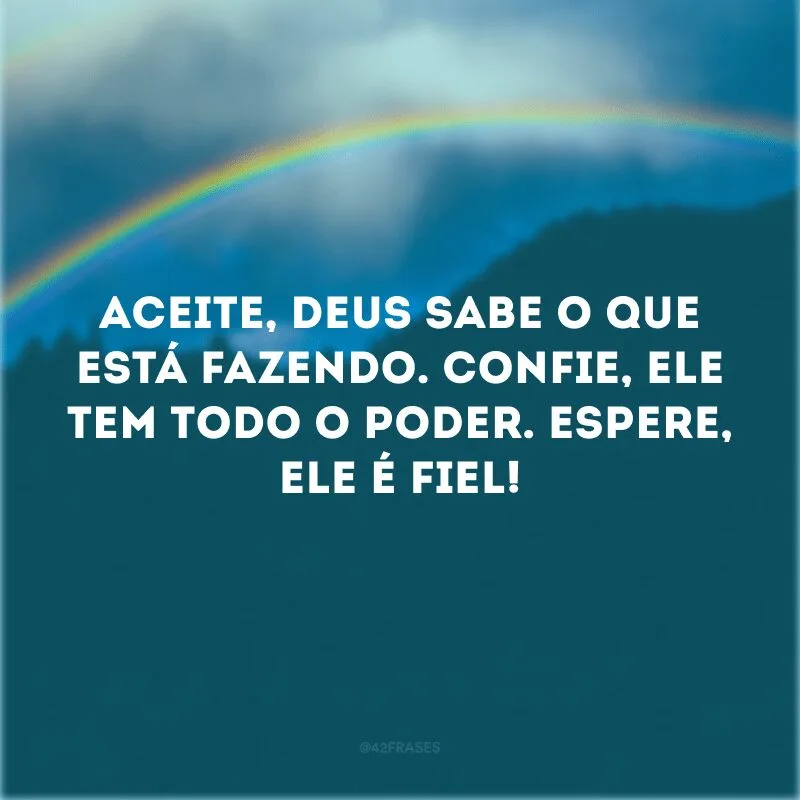 Aceite, Deus sabe o que está fazendo. Confie, Ele tem todo o poder. Espere, Ele é fiel!