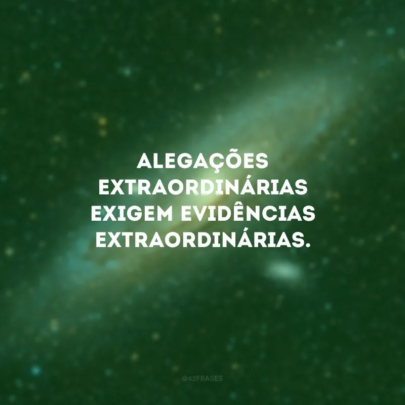 Alegações extraordinárias exigem evidências extraordinárias.