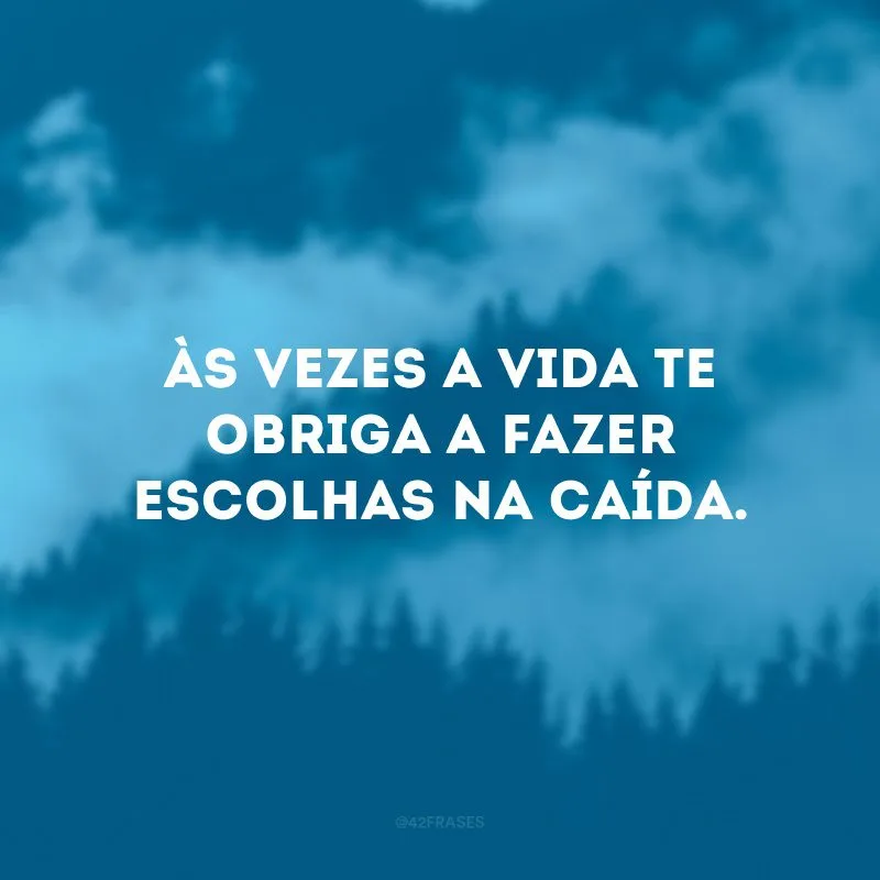 Às vezes a vida te obriga a fazer escolhas na caída.
