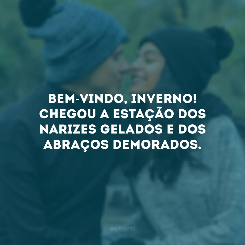 Bem-vindo, inverno! Chegou a estação dos narizes gelados e dos abraços demorados. 