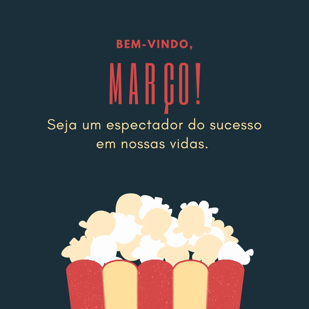 Seja bem-vindo, março! Seja um espectador do sucesso em nossas vidas. 