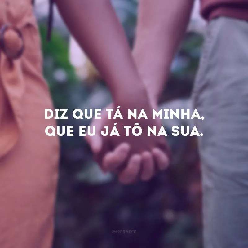 Diz que tá na minha, que eu já tô na sua.