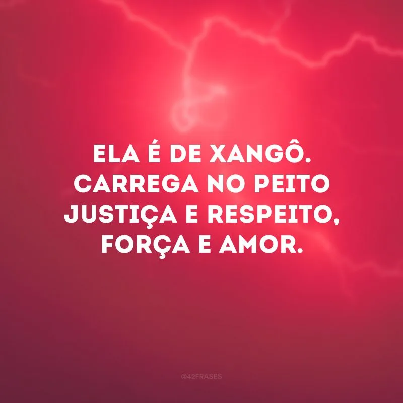 Ela é de Xangô. Carrega no peito justiça e respeito, força e amor. 