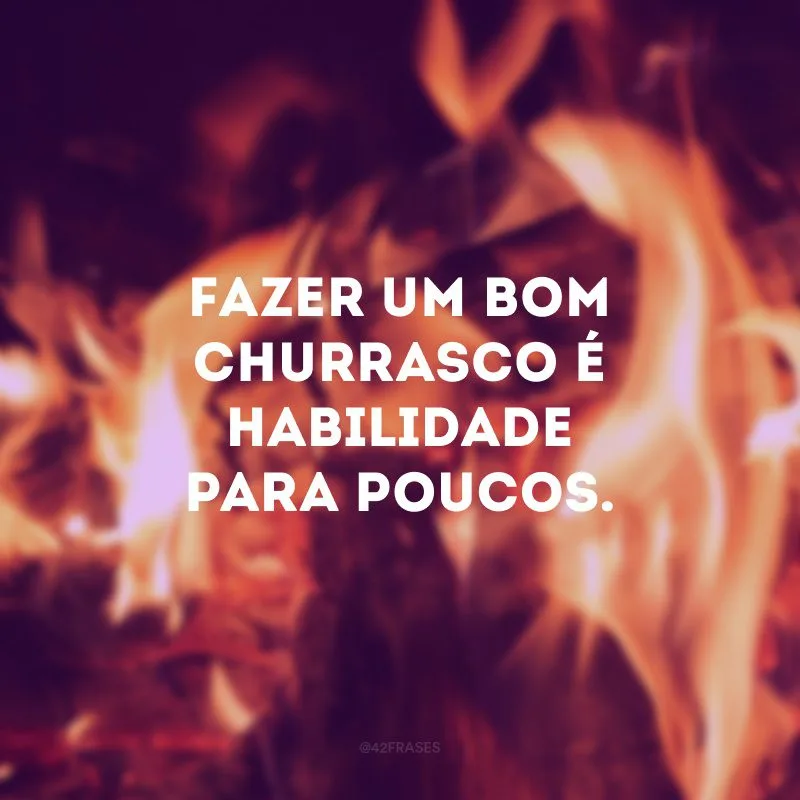 Fazer um bom churrasco é habilidade para poucos. 