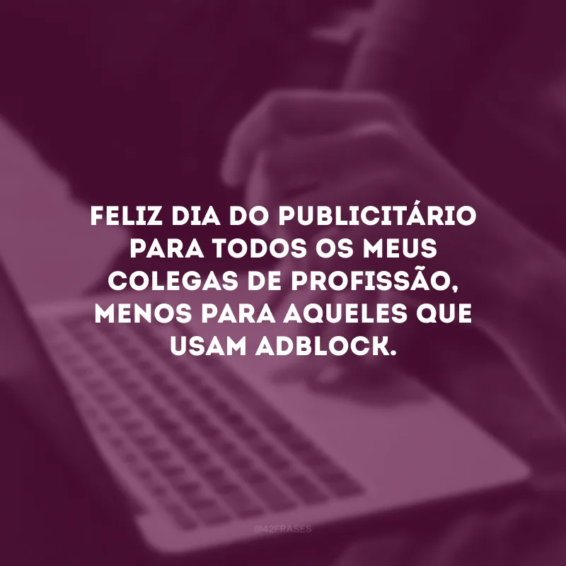 Feliz Dia do Publicitário para todos os meus colegas de profissão, menos para aqueles que usam adblock. 