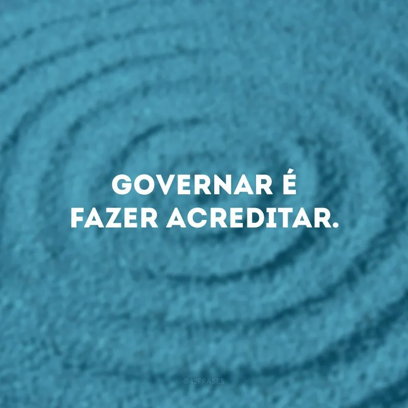 Governar é fazer acreditar.