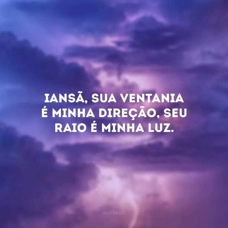 Iansã, sua ventania é minha direção, seu raio é minha luz. 