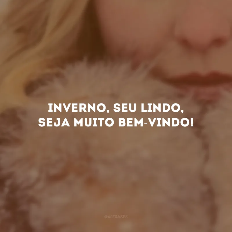 Inverno, seu lindo, seja muito bem-vindo!