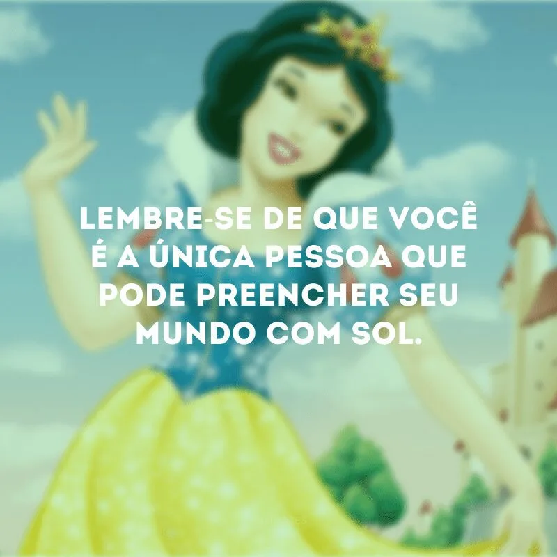 Lembre-se de que você é a única pessoa que pode preencher seu mundo com sol. 