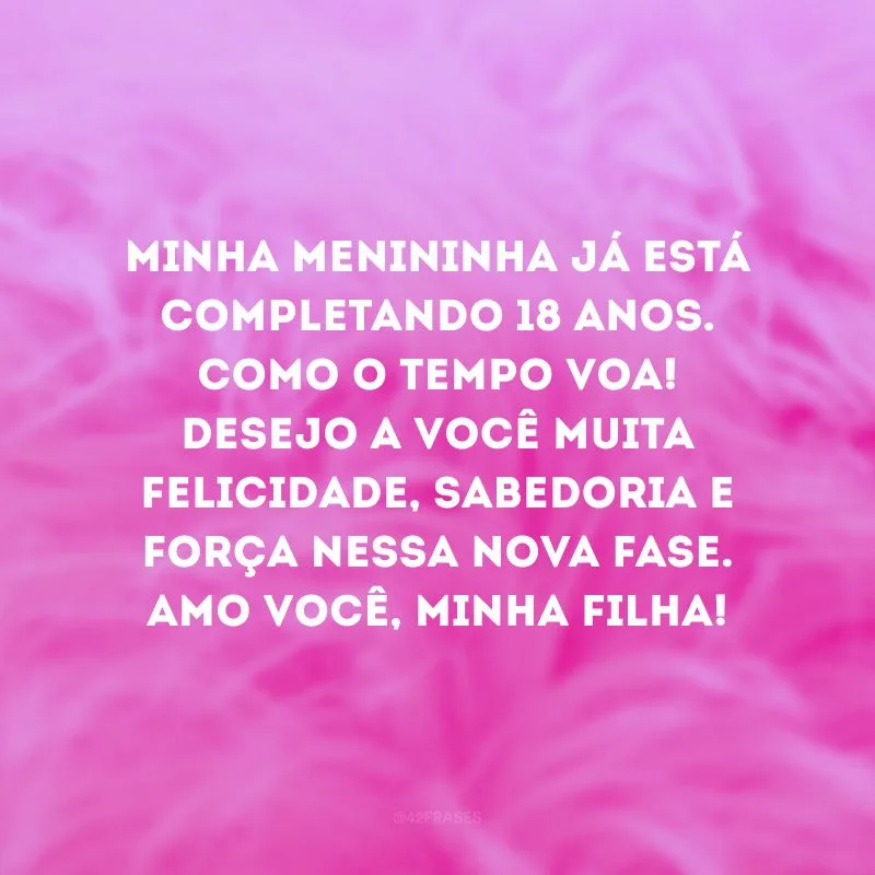 Minha menininha já está completando 18 anos. Como o tempo voa! Desejo a você muita felicidade, sabedoria e força nessa nova fase. Amo você, minha filha!