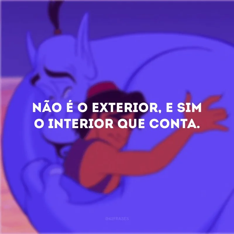 Não é o exterior, e sim o interior que conta. 