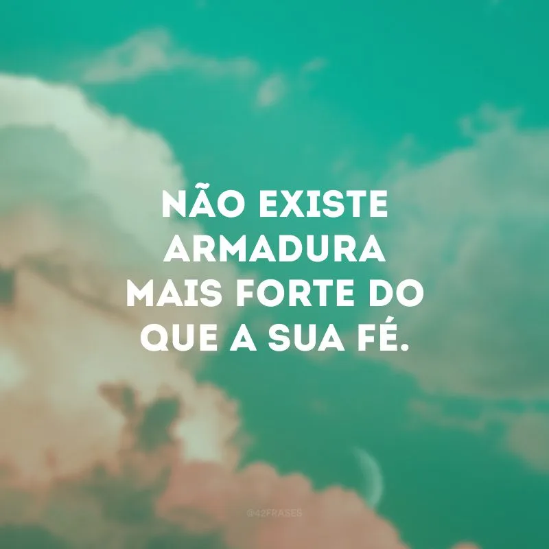 Não existe armadura mais forte do que a sua fé.