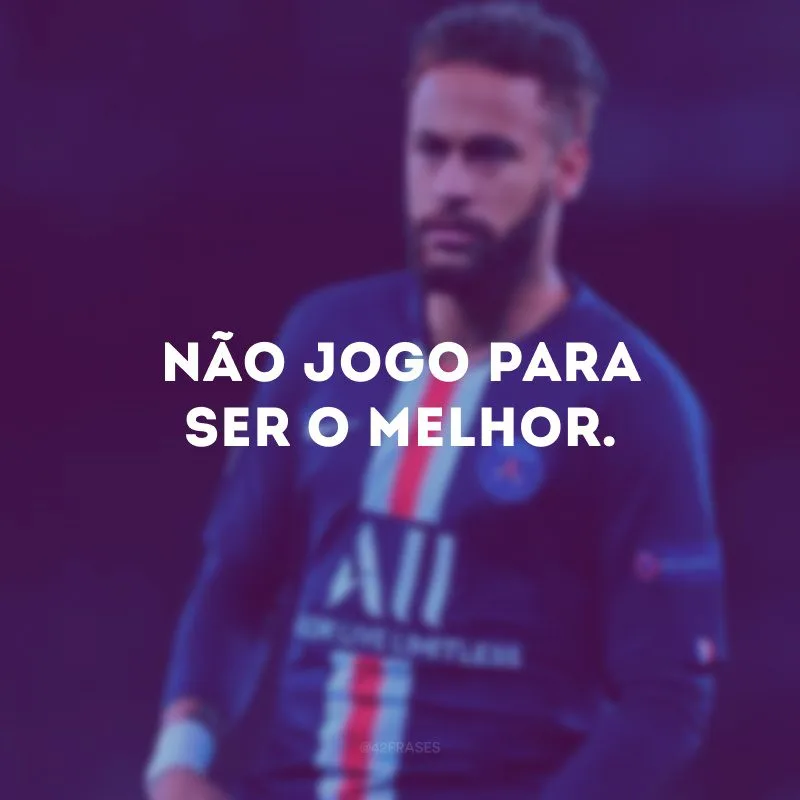 Não jogo para ser o melhor.