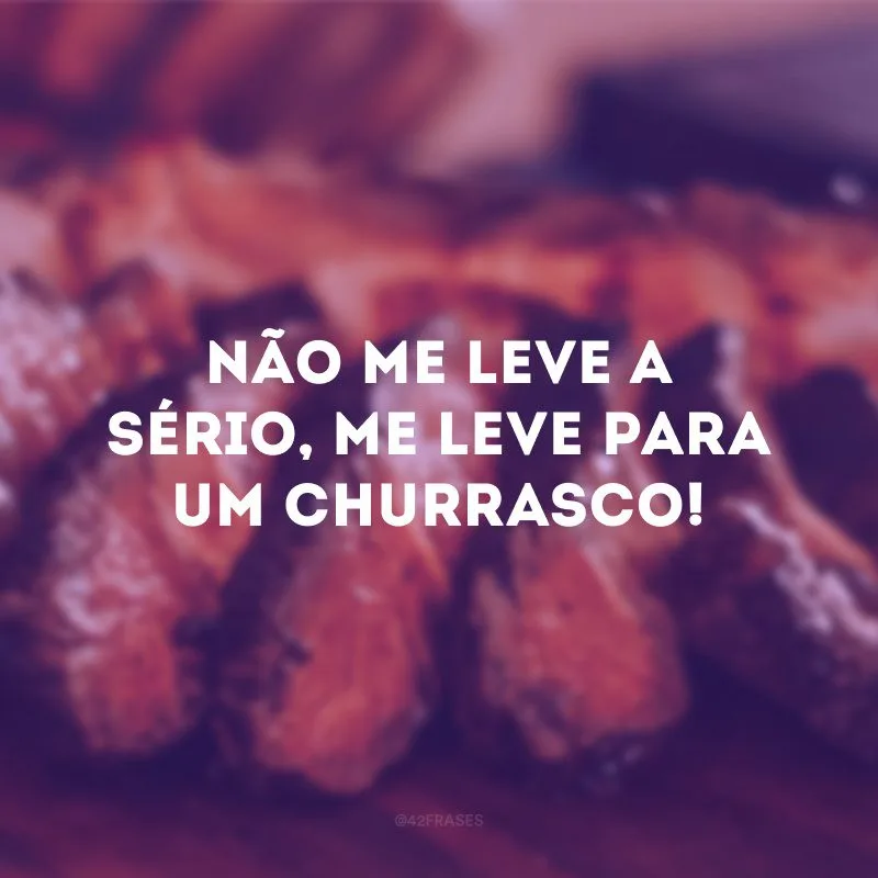 Não me leve a sério, me leve para um churrasco! 