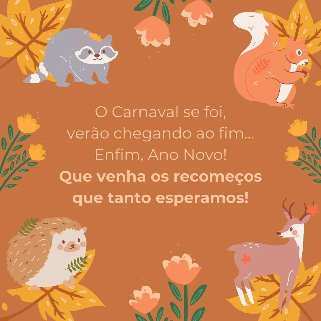 O Carnaval se foi, verão chegando ao fim... Enfim, Ano Novo! Que venha os recomeços que tanto esperamos! 