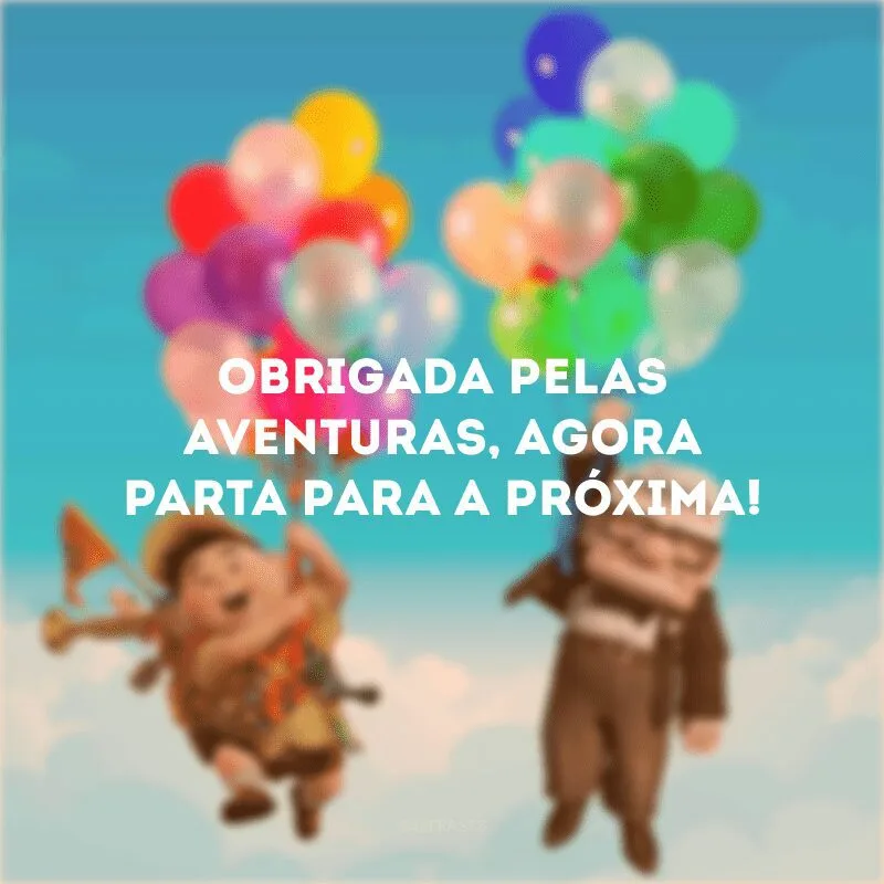 Obrigada pelas aventuras, agora parta para a próxima! 
