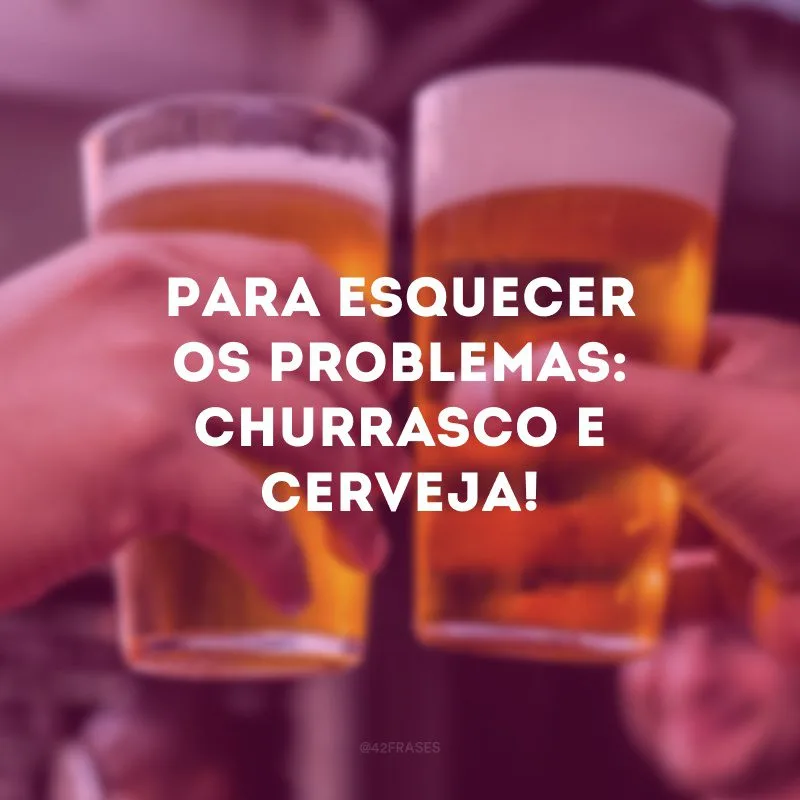 Para esquecer os problemas: churrasco e cerveja! 