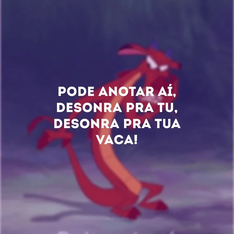 Pode anotar aí, desonra pra tu, desonra pra tua vaca! 