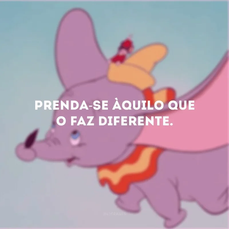 Prenda-se àquilo que o faz diferente. 