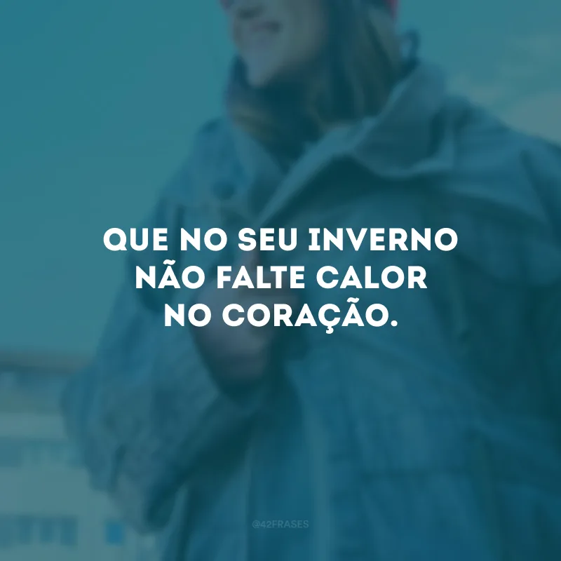 Que no seu inverno não falte calor no coração.
