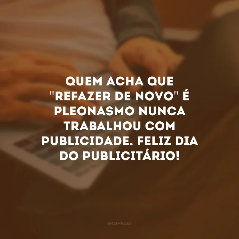 Quem acha que \"refazer de novo\" é pleonasmo nunca trabalhou com publicidade. Feliz Dia do Publicitário!